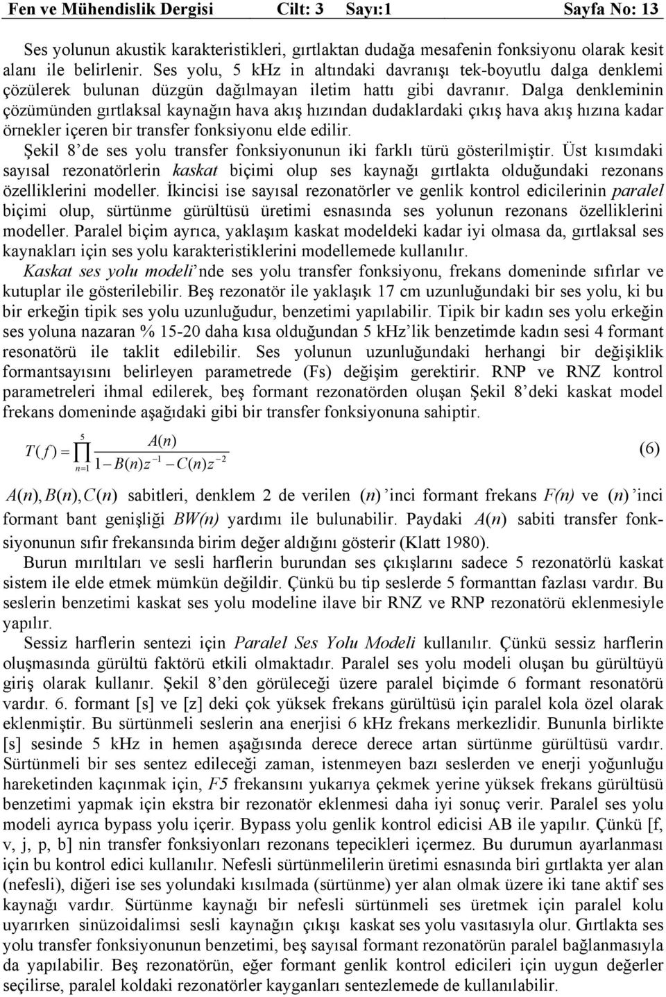 Dalga denkleminin çözümünden gırtlaksal kaynağın hava akış hızından dudaklardaki çıkış hava akış hızına kadar örnekler içeren bir transfer fonksiyonu elde edilir.