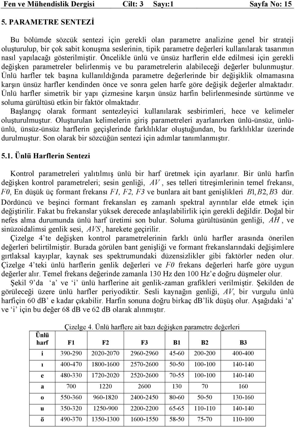 nasıl yapılacağı gösterilmiştir. Öncelikle ünlü ve ünsüz harflerin elde edilmesi için gerekli değişken parametreler belirlenmiş ve bu parametrelerin alabileceği değerler bulunmuştur.