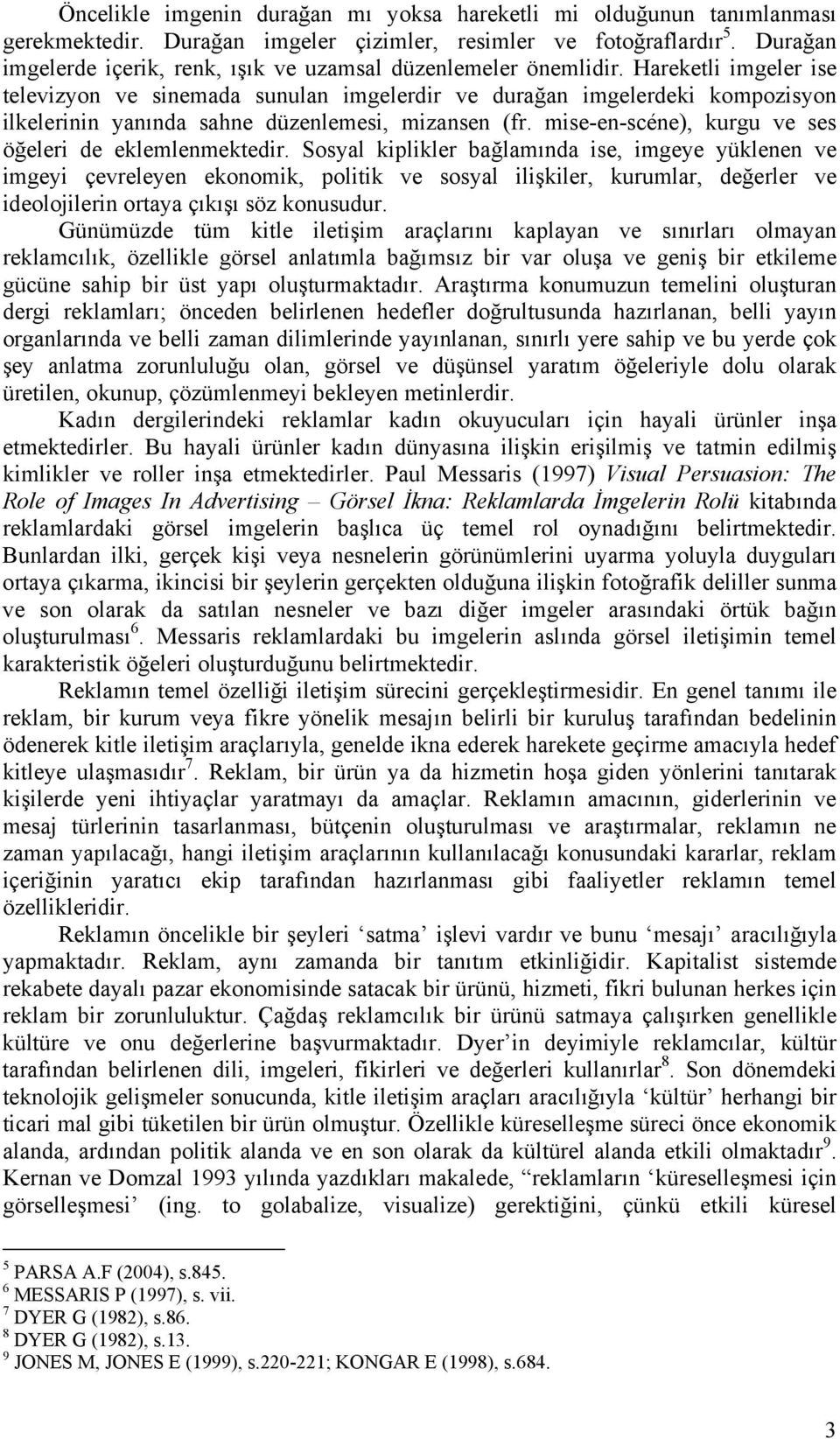 Hareketli imgeler ise televizyon ve sinemada sunulan imgelerdir ve durağan imgelerdeki kompozisyon ilkelerinin yanında sahne düzenlemesi, mizansen (fr.