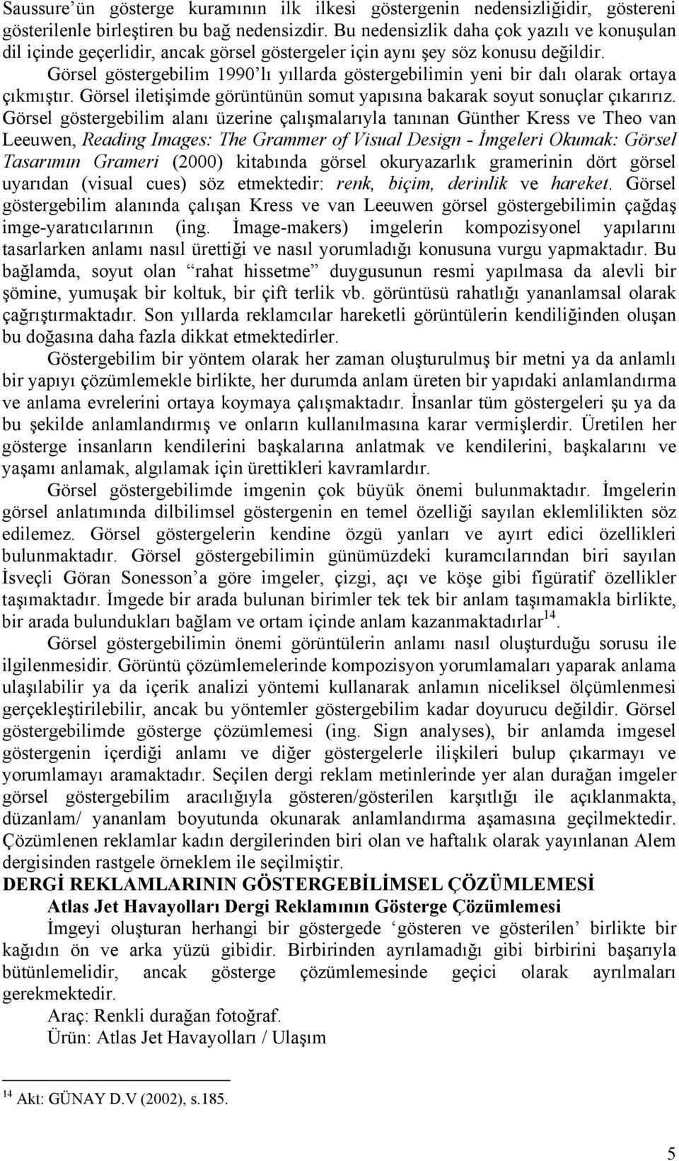 Görsel göstergebilim 1990 lı yıllarda göstergebilimin yeni bir dalı olarak ortaya çıkmıştır. Görsel iletişimde görüntünün somut yapısına bakarak soyut sonuçlar çıkarırız.