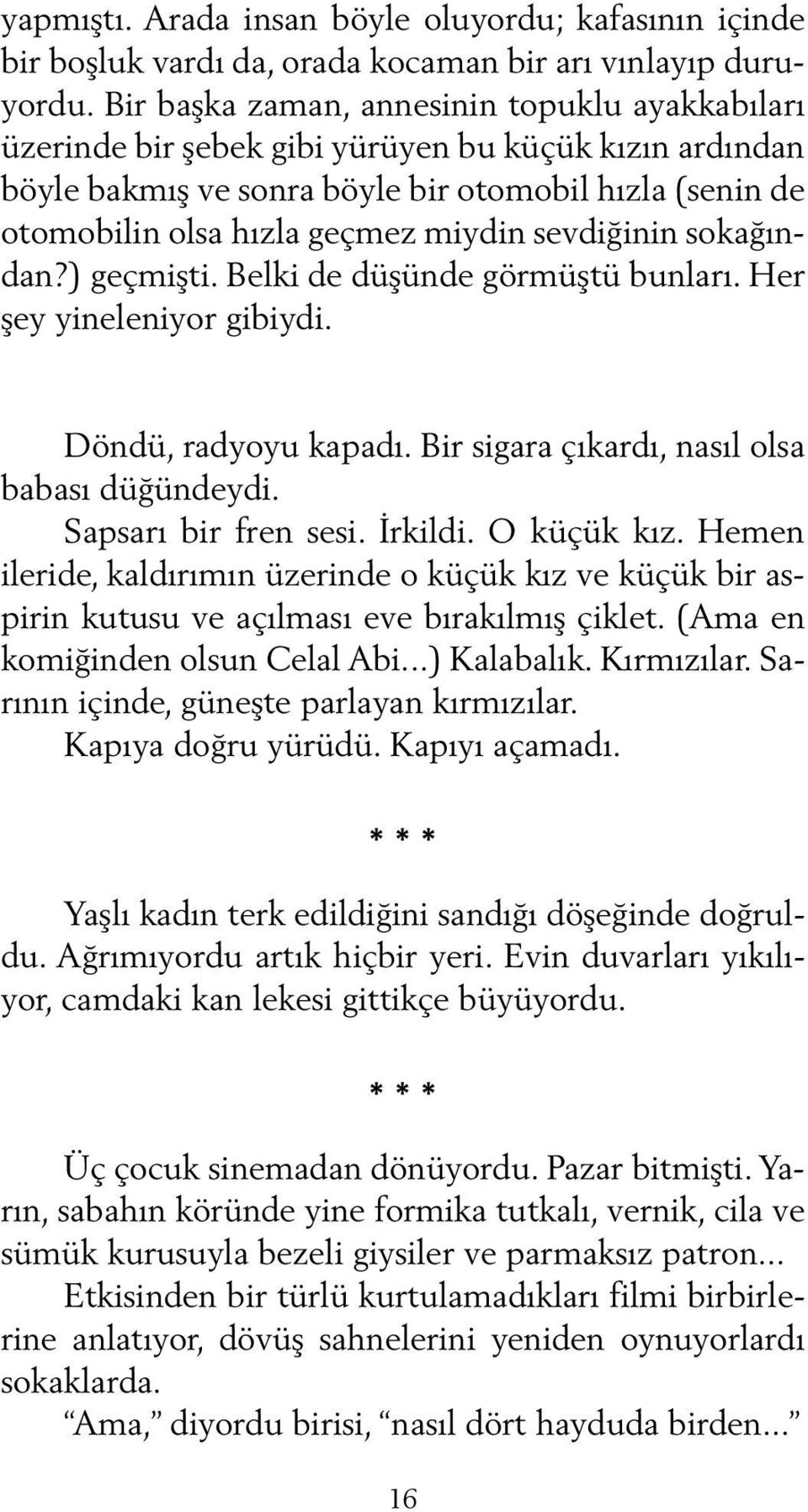 sevdiğinin sokağından?) geçmişti. Belki de düşünde görmüştü bunları. Her şey yineleniyor gibiydi. Döndü, radyoyu kapadı. Bir sigara çıkardı, nasıl olsa babası düğündeydi. Sapsarı bir fren sesi.