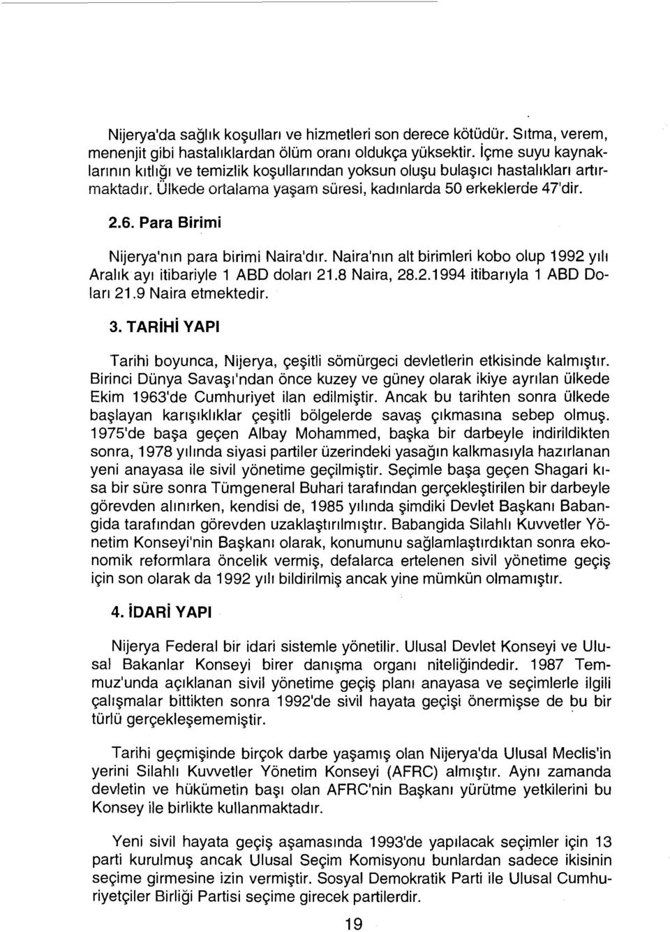 Para Birimi Nijerya'nın para birimi Naira'dır. Naira'nın alt birimleri kobo olup 1992 yılı Aralık ayı itibariyle 1 ABD doları 21.8 Naira, 28.2.1994 itibarıyla 1 ABD Doları 21.9 Naira etmektedir. 3.