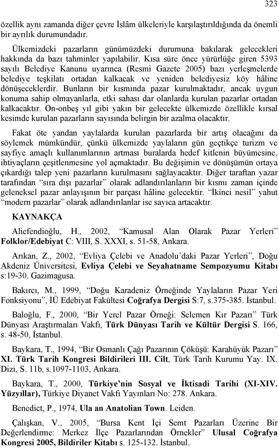 Kısa süre önce yürürlüğe giren 5393 sayılı Belediye Kanunu uyarınca (Resmi Gazete 2005) bazı yerleşmelerde belediye teşkilatı ortadan kalkacak ve yeniden belediyesiz köy hâline dönüşeceklerdir.