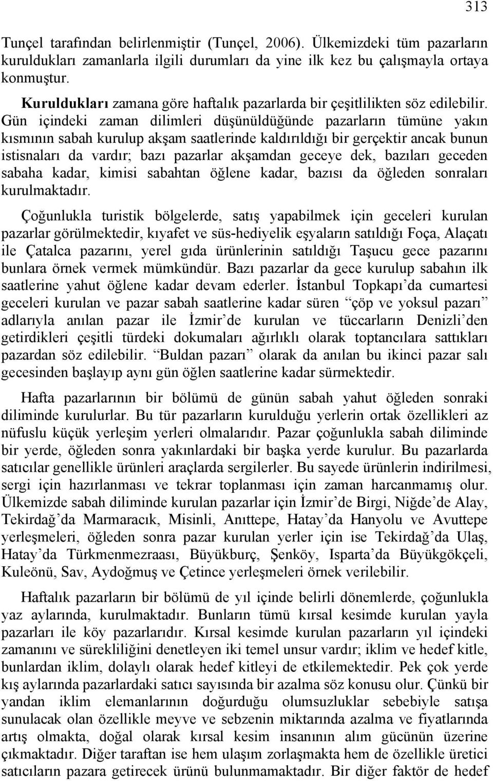 Gün içindeki zaman dilimleri düşünüldüğünde pazarların tümüne yakın kısmının sabah kurulup akşam saatlerinde kaldırıldığı bir gerçektir ancak bunun istisnaları da vardır; bazı pazarlar akşamdan