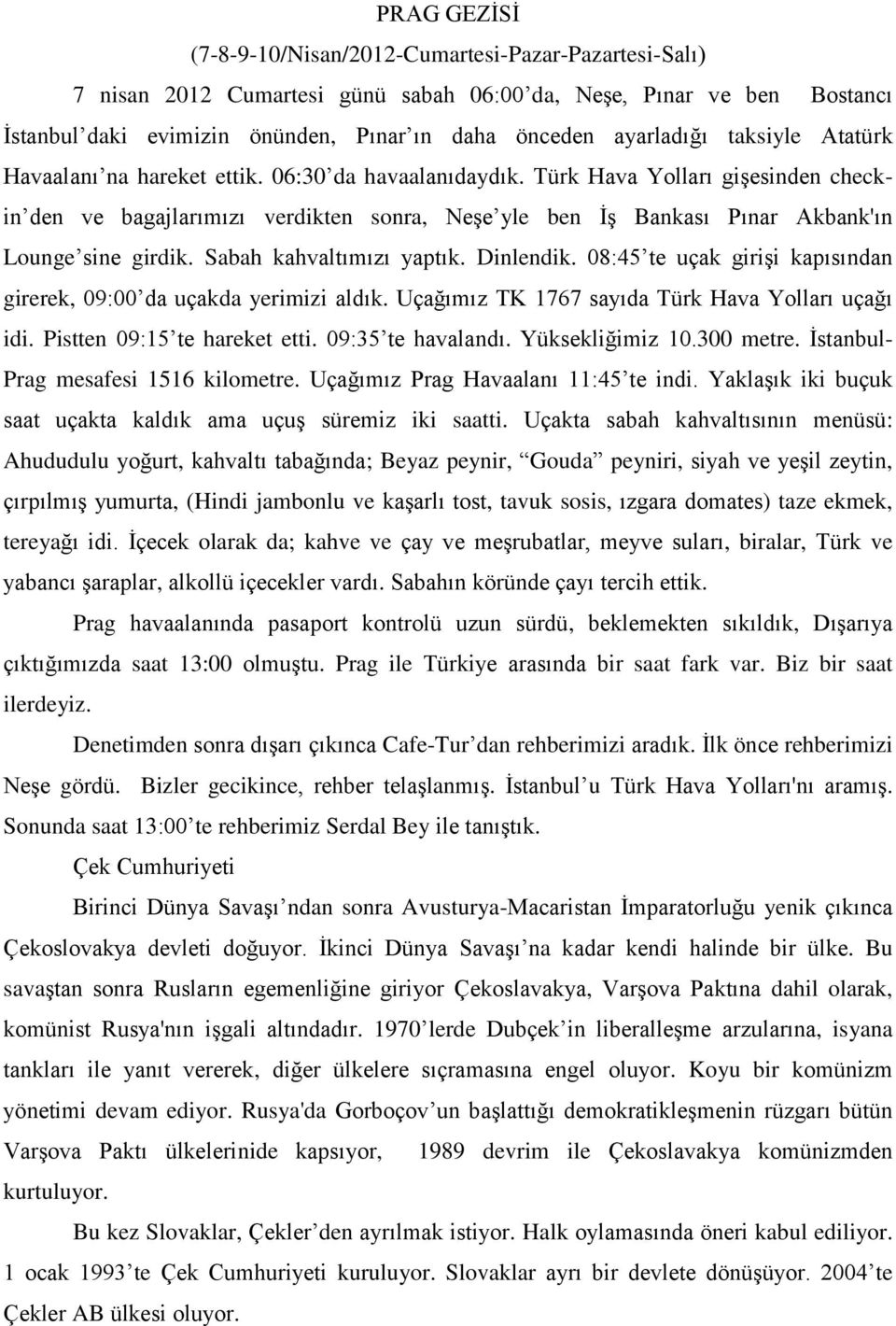 Türk Hava Yolları gişesinden checkin den ve bagajlarımızı verdikten sonra, Neşe yle ben İş Bankası Pınar Akbank'ın Lounge sine girdik. Sabah kahvaltımızı yaptık. Dinlendik.