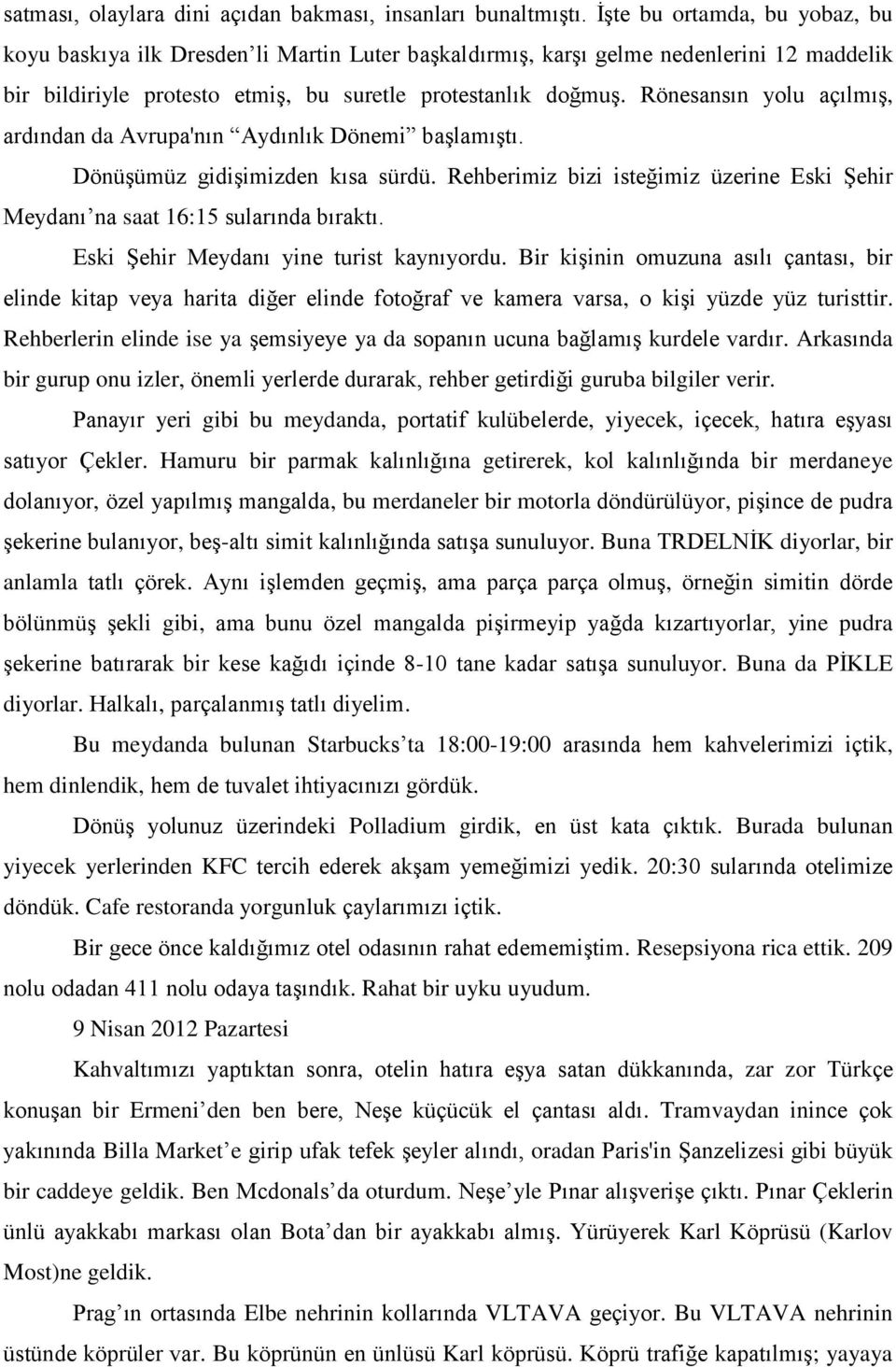 Rönesansın yolu açılmış, ardından da Avrupa'nın Aydınlık Dönemi başlamıştı. Dönüşümüz gidişimizden kısa sürdü. Rehberimiz bizi isteğimiz üzerine Eski Şehir Meydanı na saat 16:15 sularında bıraktı.