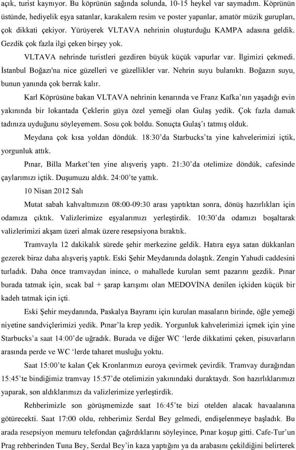 Gezdik çok fazla ilgi çeken birşey yok. VLTAVA nehrinde turistleri gezdiren büyük küçük vapurlar var. İlgimizi çekmedi. İstanbul Boğazı'na nice güzelleri ve güzellikler var. Nehrin suyu bulanıktı.