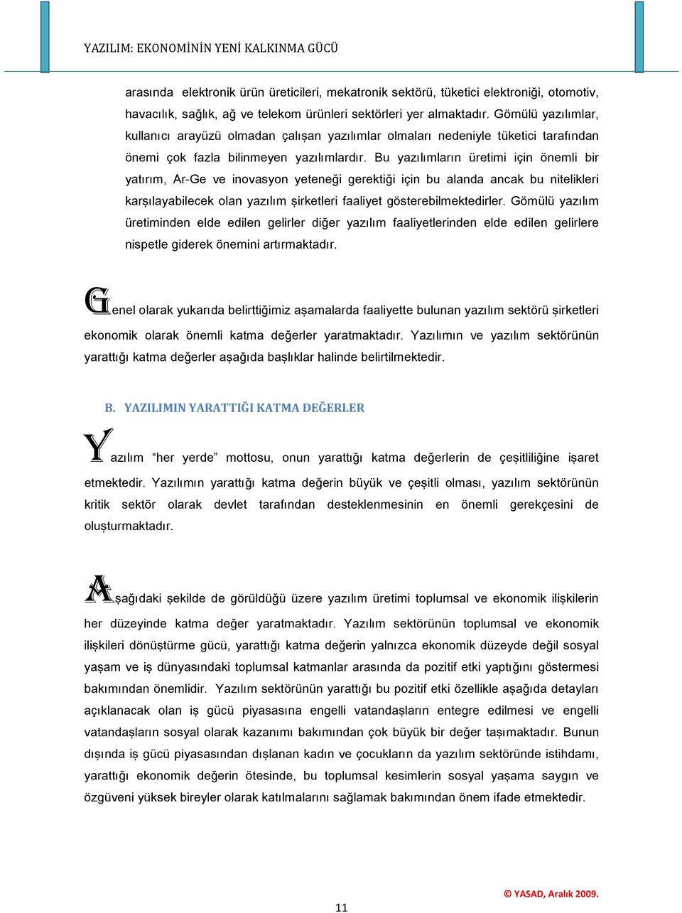 Bu yazılımların üretimi için önemli bir yatırım, Ar-Ge ve inovasyon yeteneği gerektiği için bu alanda ancak bu nitelikleri karşılayabilecek olan yazılım şirketleri faaliyet gösterebilmektedirler.