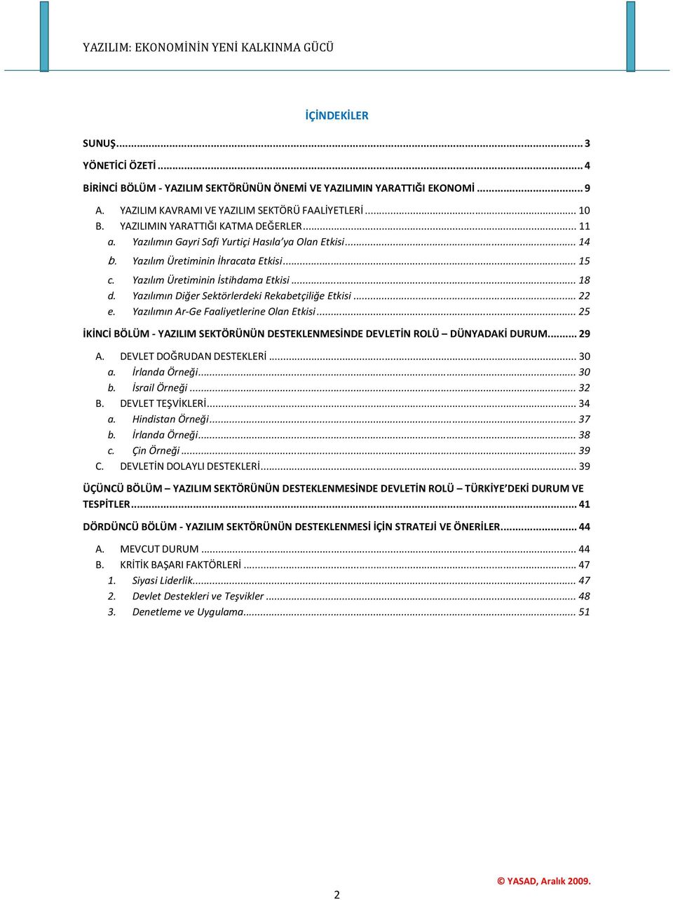 Yazılımın Diğer Sektörlerdeki Rekabetçiliğe Etkisi...22 e. Yazılımın Ar-Ge Faaliyetlerine Olan Etkisi...25 İKİNCİ BÖLÜM - YAZILIM SEKTÖRÜNÜN DESTEKLENMESİNDE DEVLETİN ROLÜ DÜNYADAKİ DURUM...29 A.