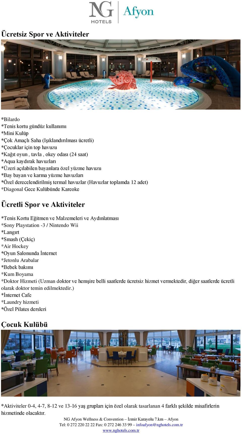 Kareoke Ücretli Spor ve Aktiviteler *Tenis Kortu Eğitmen ve Malzemeleri ve Aydınlatması *Sony Playstation -3 / Nintendo Wii *Langırt *Smash (Çekiç) *Air Hockey *Oyun Salonunda İnternet *Jetonlu