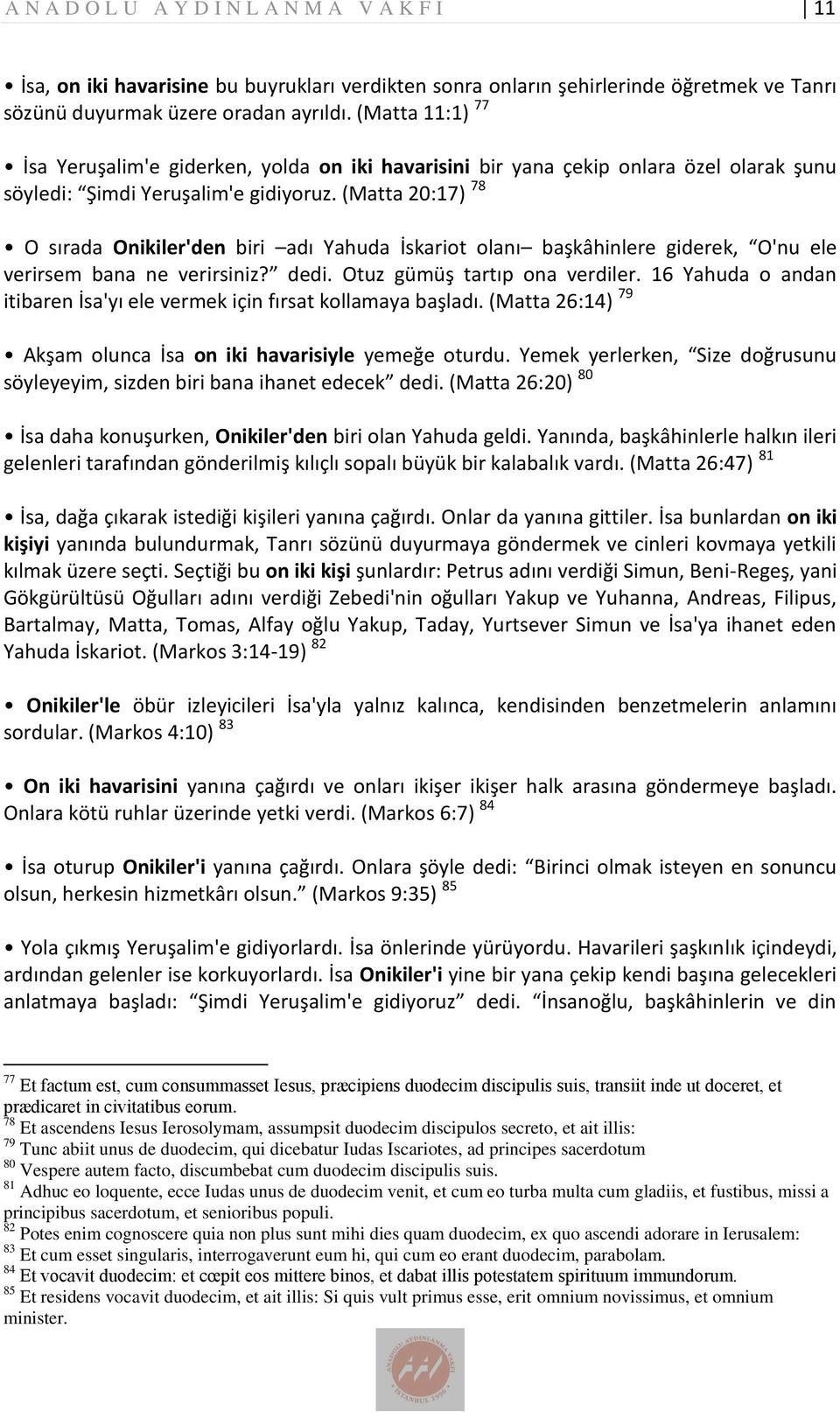 (Matta 20:17) 78 O sırada Onikiler'den biri adı Yahuda İskariot olanı başkâhinlere giderek, O'nu ele verirsem bana ne verirsiniz? dedi. Otuz gümüş tartıp ona verdiler.