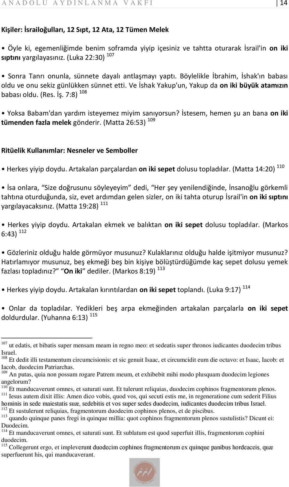 Ve İshak Yakup'un, Yakup da on iki büyük atamızın babası oldu. (Res. İş. 7:8) 108 Yoksa Babam'dan yardım isteyemez miyim sanıyorsun? İstesem, hemen şu an bana on iki tümenden fazla melek gönderir.