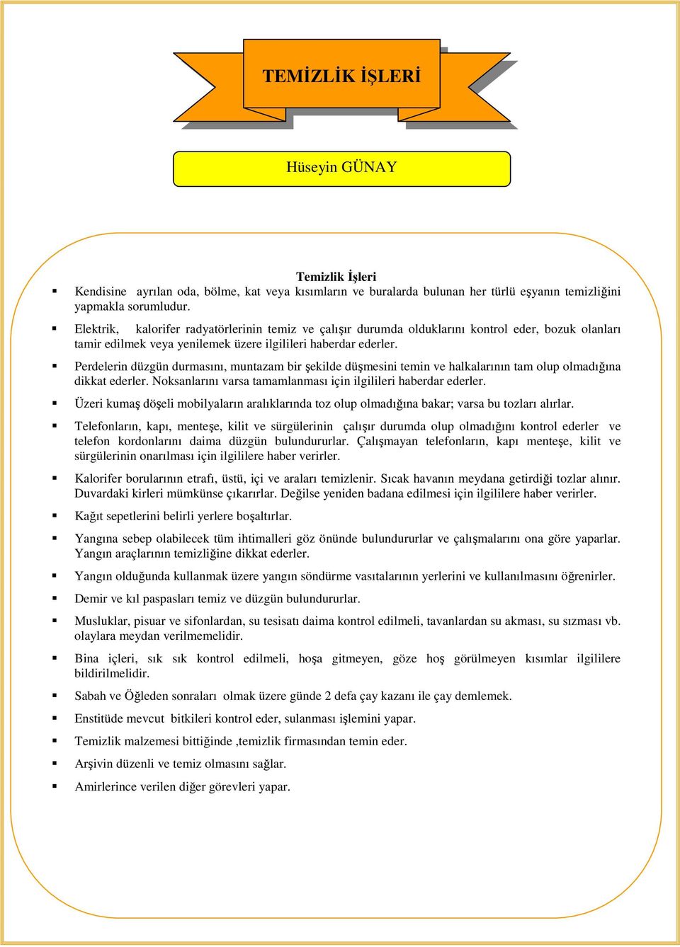 Perdelerin düzgün durmasını, muntazam bir şekilde düşmesini temin ve halkalarının tam olup olmadığına dikkat ederler. Noksanlarını varsa tamamlanması için ilgilileri haberdar ederler.