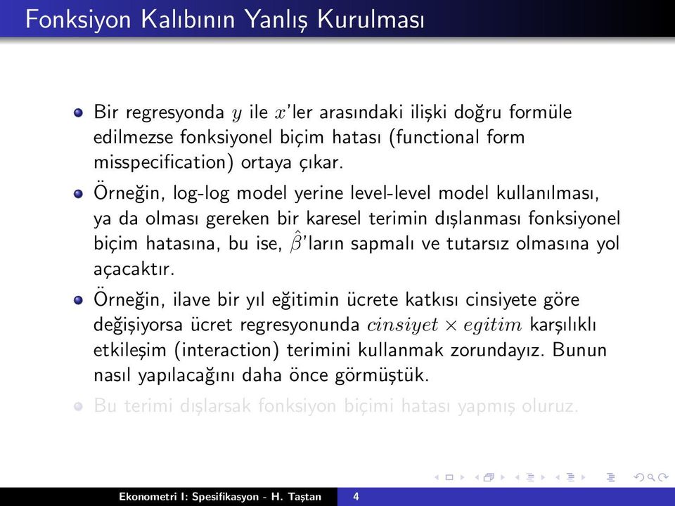 Örneğin, log-log model yerine level-level model kullanılması, ya da olması gereken bir karesel terimin dışlanması fonksiyonel biçim hatasına, bu ise, ˆβ ların sapmalı ve