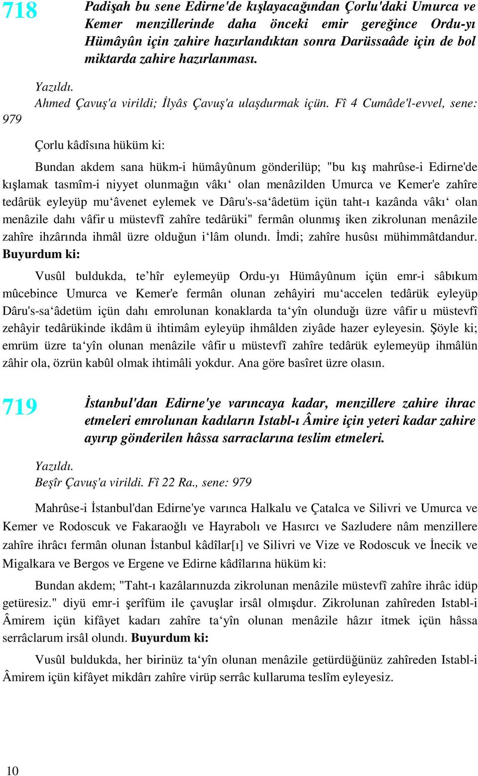 Fî 4 Cumâde'l-evvel, sene: Çorlu kâdîsına hüküm ki: Bundan akdem sana hükm-i hümâyûnum gönderilüp; "bu kış mahrûse-i Edirne'de kışlamak tasmîm-i niyyet olunmağın vâkı olan menâzilden Umurca ve