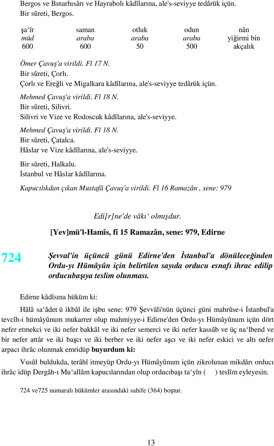 Silivri ve Vize ve Rodoscuk kâdîlarına, ale's-seviyye. Mehmed Çavuş'a virildi. Fî 18 N. Bir sûreti, Çatalca. Hâslar ve Vize kâdîlarına, ale's-seviyye. Bir sûreti, Halkalu.