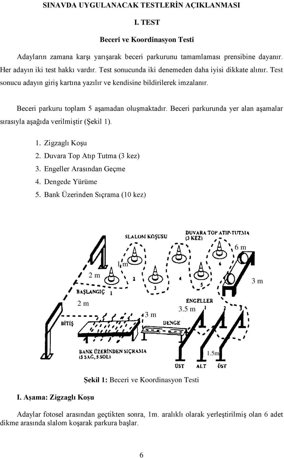 Beceri parkurunda yer alan aşamalar sırasıyla aşağıda verilmiştir (Şekil 1). 1. Zigzaglı Koşu 2. Duvara Top Atıp Tutma (3 kez) 3. Engeller Arasından Geçme 4. Dengede Yürüme 5.