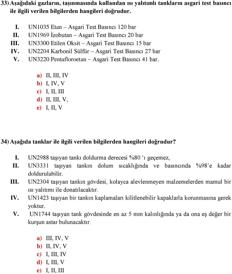 UN3220 Pentafloroetan Asgari Test Basıncı 41 bar. a) II, III, IV b) I, IV, V c) I, II, III d) II, III, V, e) I, II, V 34) Aşağıda tanklar ile ilgili verilen bilgilerden hangileri doğrudur? I. UN2988 taşıyan tankı doldurma derecesi %80 ı geçemez, II.