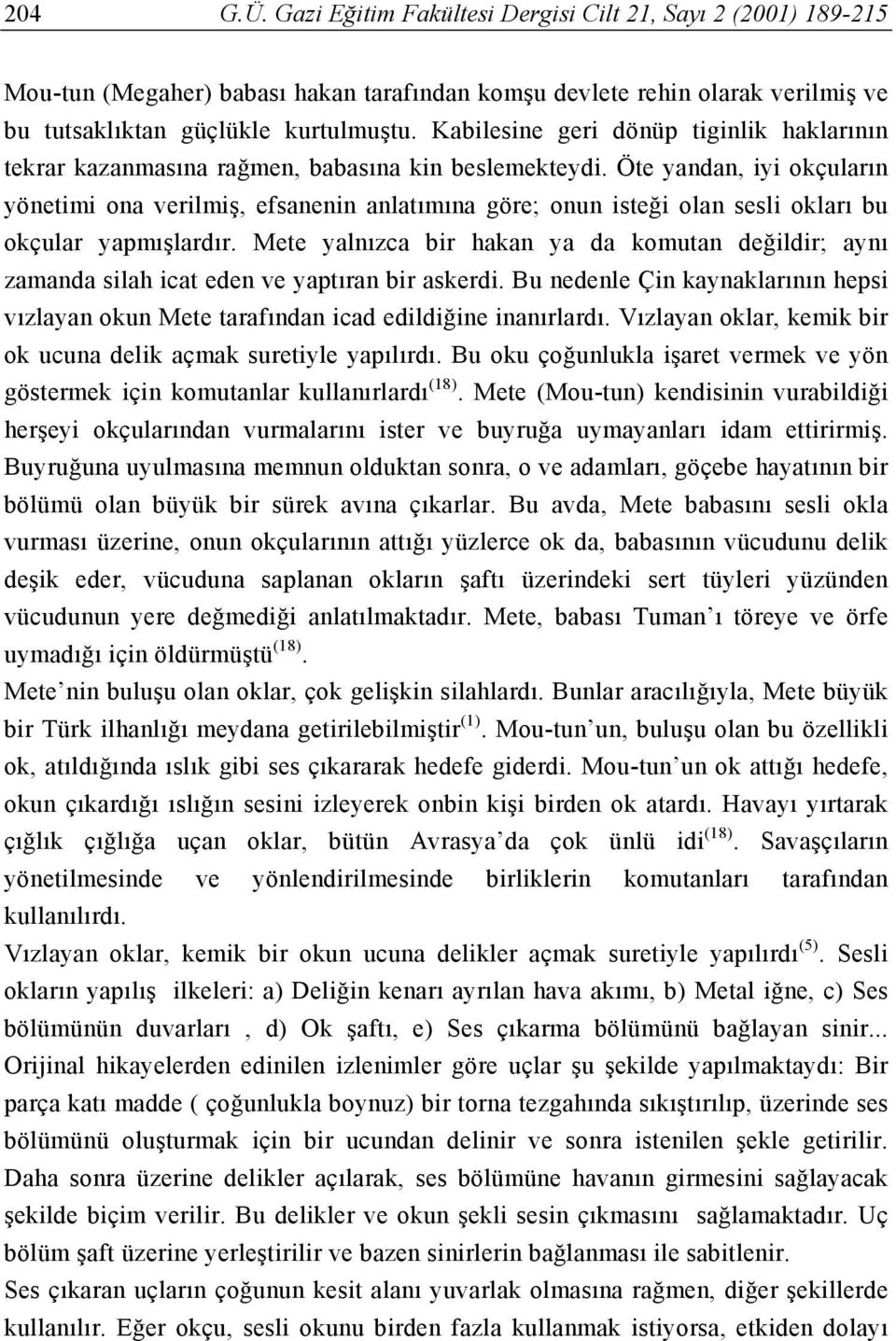 Öte yandan, iyi okçuların yönetimi ona verilmiş, efsanenin anlatımına göre; onun isteği olan sesli okları bu okçular yapmışlardır.