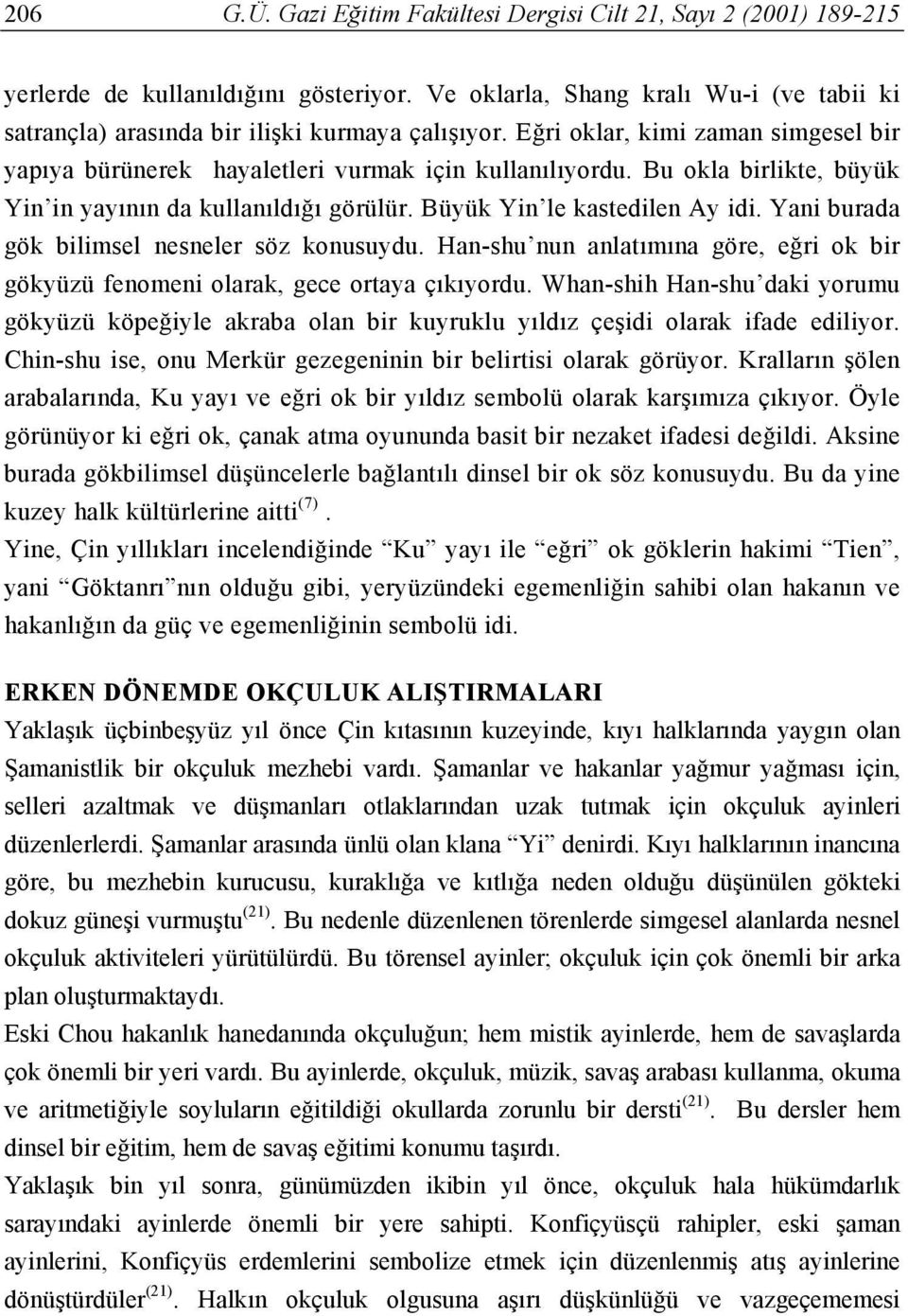 Yani burada gök bilimsel nesneler söz konusuydu. Han-shu nun anlatımına göre, eğri ok bir gökyüzü fenomeni olarak, gece ortaya çıkıyordu.