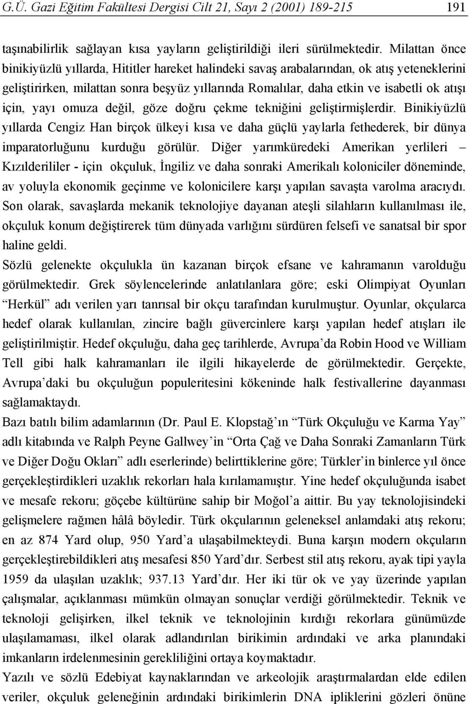 için, yayı omuza değil, göze doğru çekme tekniğini geliştirmişlerdir. Binikiyüzlü yıllarda Cengiz Han birçok ülkeyi kısa ve daha güçlü yaylarla fethederek, bir dünya imparatorluğunu kurduğu görülür.