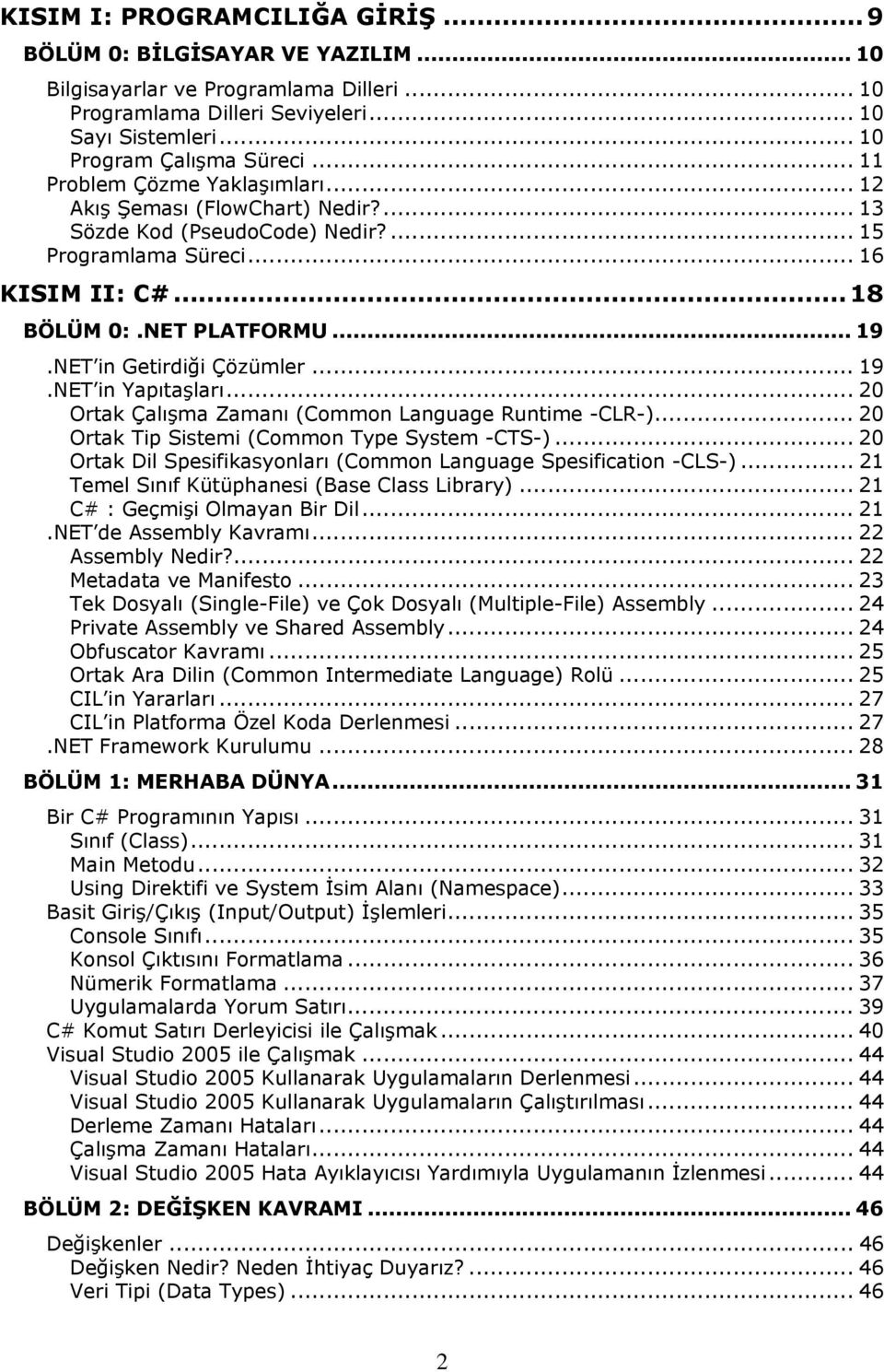 NET in Getirdiği Çözümler... 19.NET in Yapıtaşları... 20 Ortak Çalışma Zamanı (Common Language Runtime -CLR-)... 20 Ortak Tip Sistemi (Common Type System -CTS-).