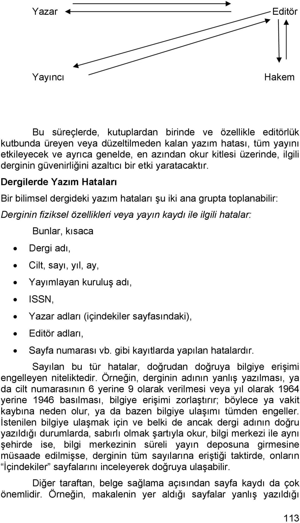 Dergilerde Yazım Hataları Bir bilimsel dergideki yazım hataları şu iki ana grupta toplanabilir: Derginin fiziksel özellikleri veya yayın kaydı ile ilgili hatalar: Bunlar, kısaca Dergi adı, Cilt,