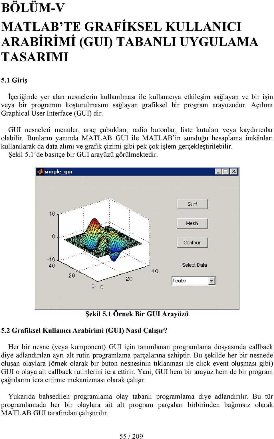 Açılımı Graphical User Interface (GUI) dir. GUI nesneleri menüler, araç çubukları, radio butonlar, liste kutuları veya kaydırıcılar olabilir.