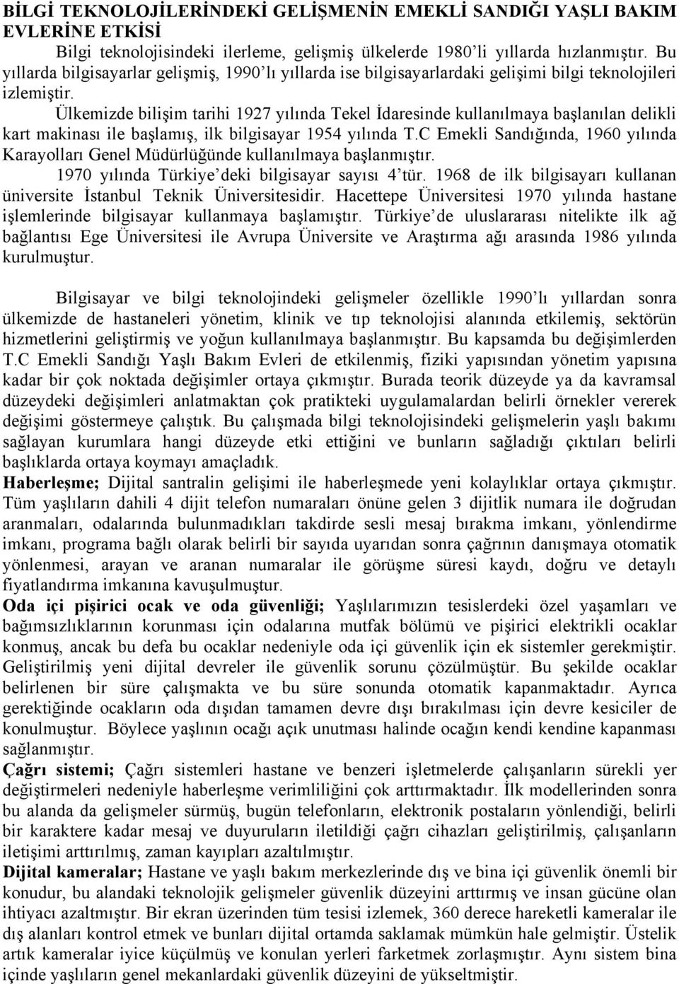 Ülkemizde bilişim tarihi 1927 yılında Tekel İdaresinde kullanılmaya başlanılan delikli kart makinası ile başlamış, ilk bilgisayar 1954 yılında T.