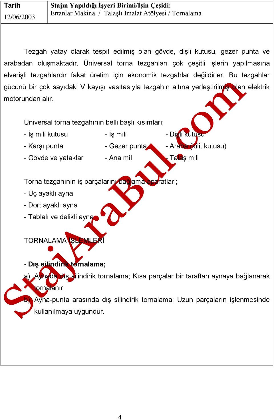 Bu tezgahlar gücünü bir çok sayıdaki V kayışı vasıtasıyla tezgahın altına yerleştirilmiş olan elektrik motorundan alır.