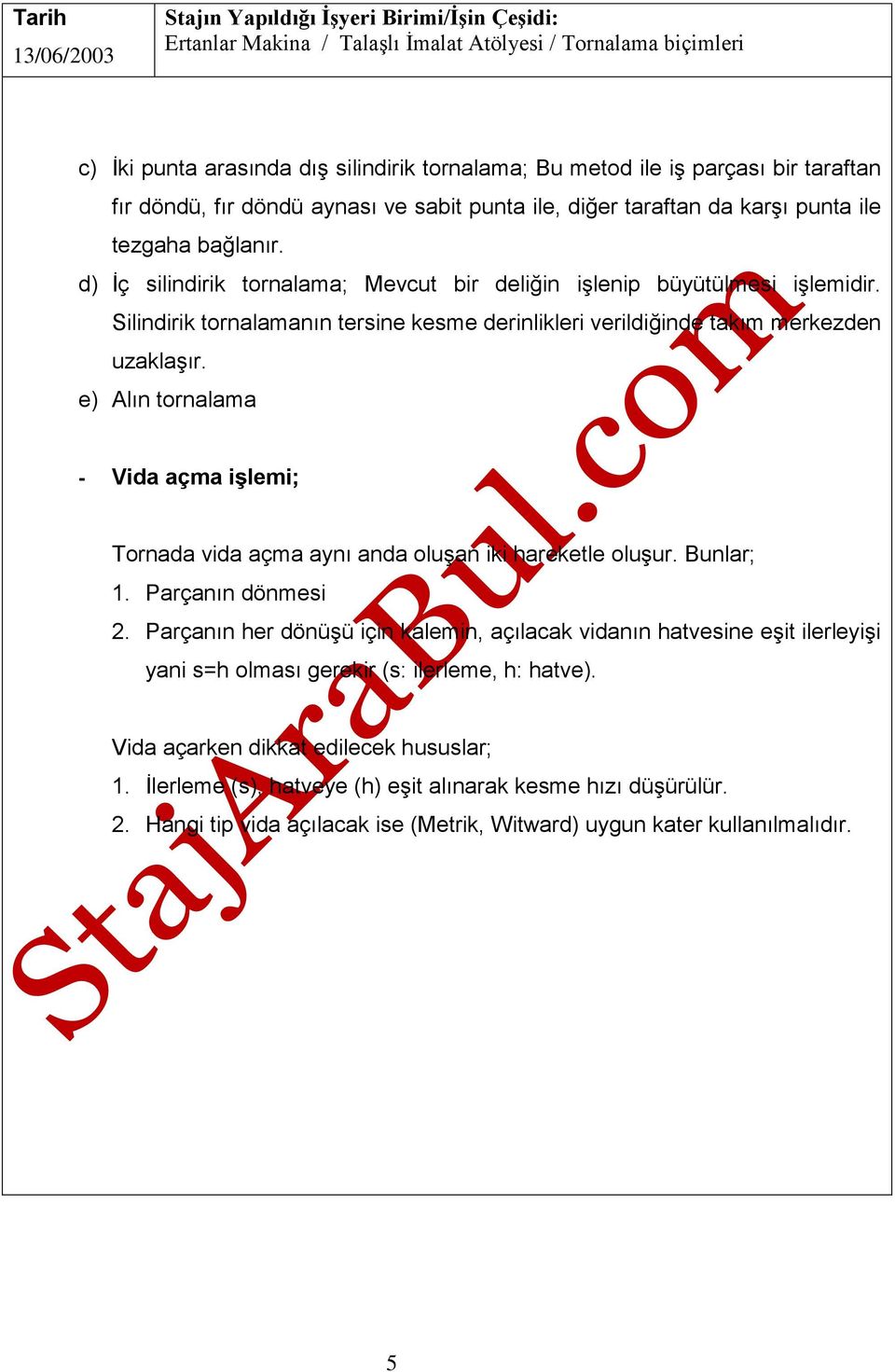 Silindirik tornalamanın tersine kesme derinlikleri verildiğinde takım merkezden uzaklaşır. e) Alın tornalama - Vida açma işlemi; Tornada vida açma aynı anda oluşan iki hareketle oluşur. Bunlar; 1.