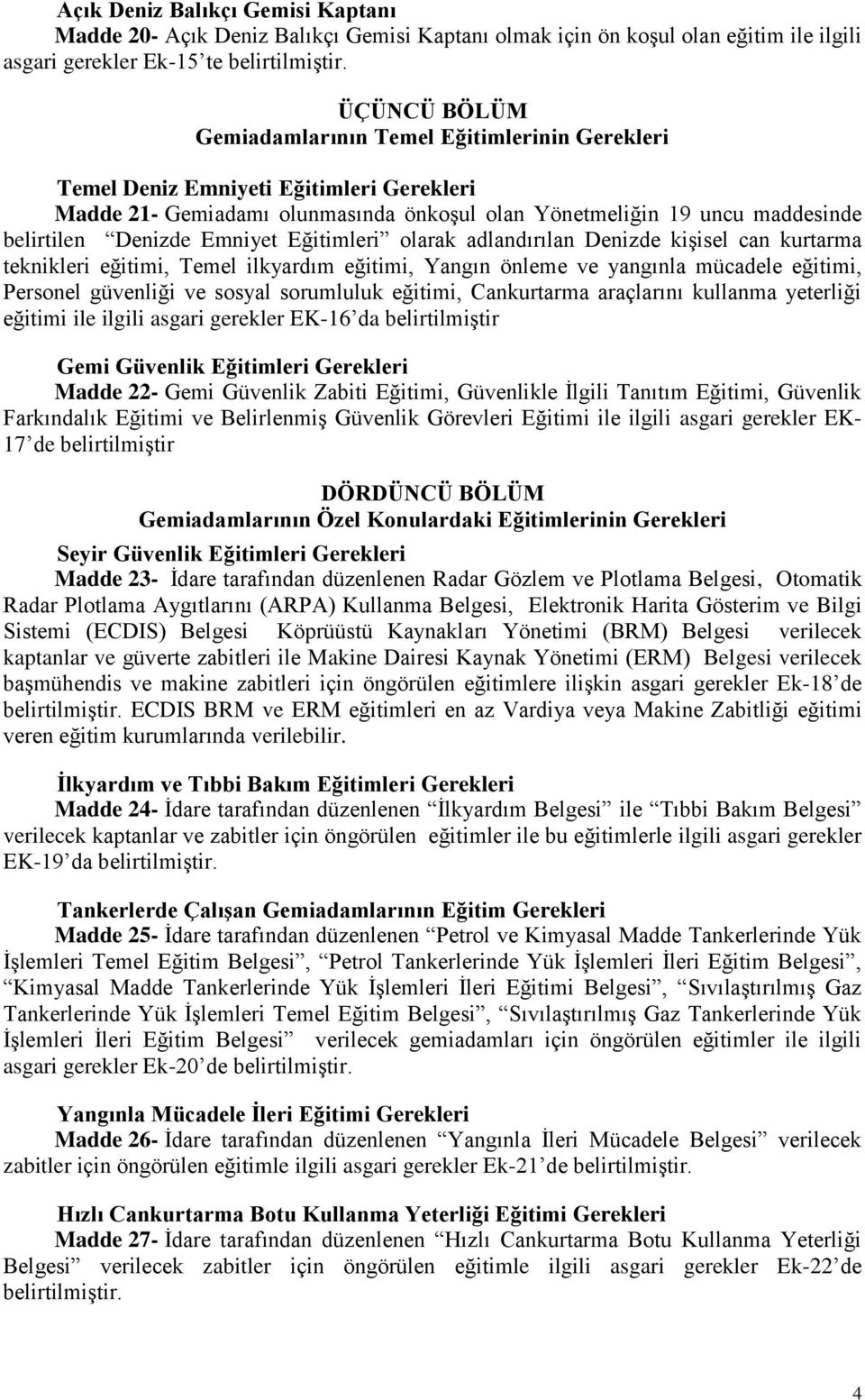 Emniyet Eğitimleri olarak adlandırılan Denizde kişisel can kurtarma teknikleri eğitimi, Temel ilkyardım eğitimi, Yangın önleme ve yangınla mücadele eğitimi, Personel güvenliği ve sosyal sorumluluk