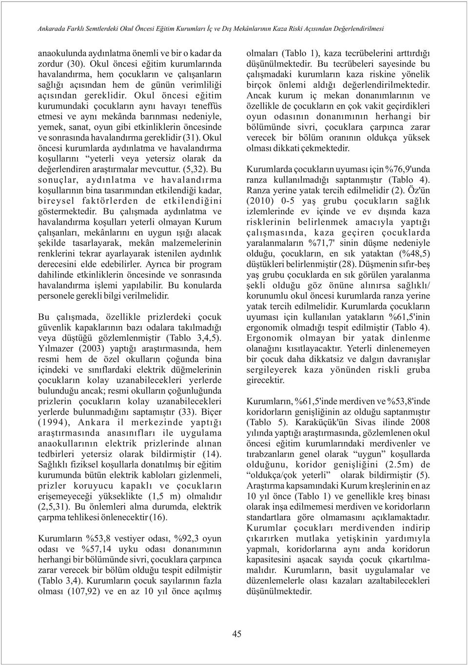 Okul öcesi eğitim kurumudaki çocukları ayı havayı teeffüs etmesi ve ayı mekâda barıması edeiyle, yemek, saat, oyu gibi etkilikleri öceside ve sorasıda havaladırma gereklidir ().