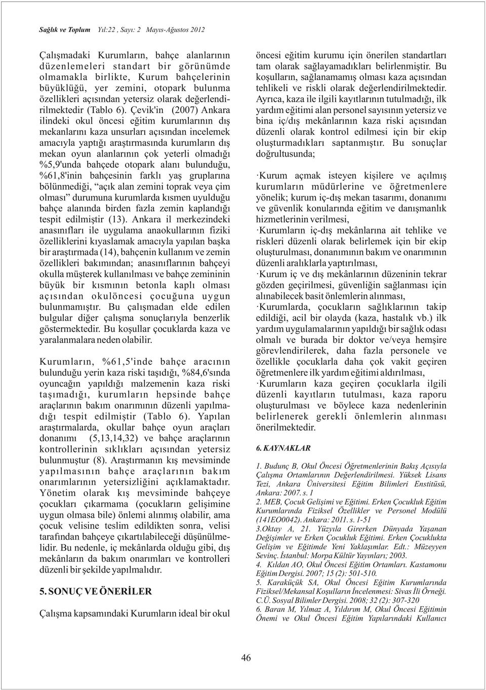 Çevik'i () Akara ilideki okul öcesi eğitim kurumlarıı dış mekalarıı kaza usurları açısıda icelemek amacıyla yaptığı araştırmasıda kurumları dış meka oyu alalarıı çok yeterli olmadığı,'uda bahçede