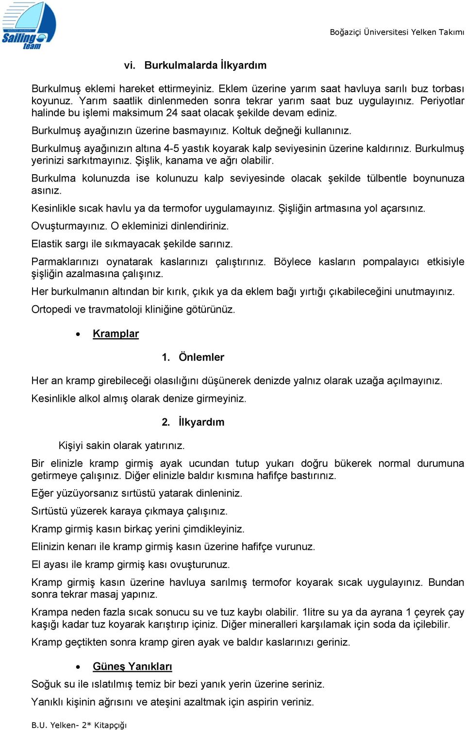 Kltuk değneği kullanınız. Burkulmuş ayağınızın altına 4-5 yastık kyarak kalp seviyesinin üzerine kaldırınız. Burkulmuş yerinizi sarkıtmayınız. Şişlik, kanama ve ağrı labilir.