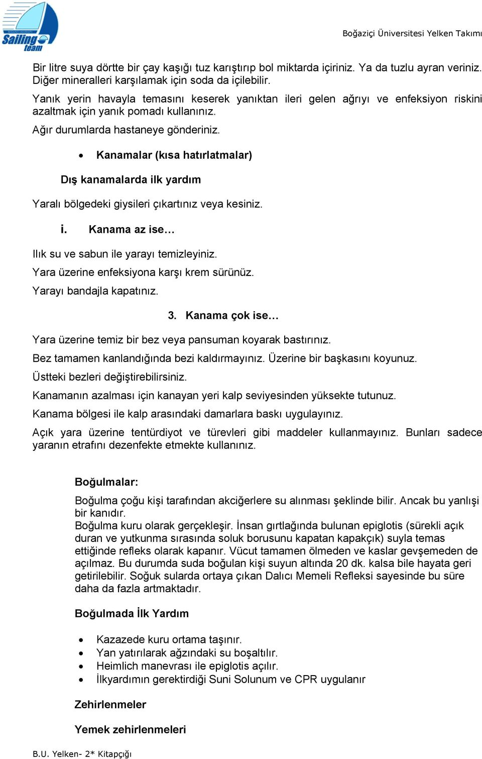 Kanamalar (kısa hatırlatmalar) Dış kanamalarda ilk yardım Yaralı bölgedeki giysileri çıkartınız veya kesiniz. i. Kanama az ise Ilık su ve sabun ile yarayı temizleyiniz.