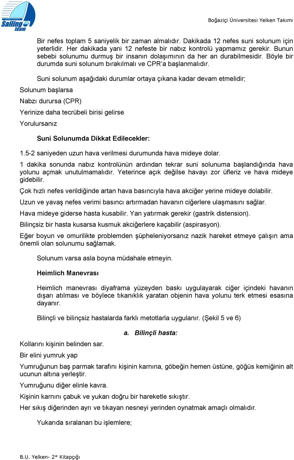 Suni slunum aşağıdaki durumlar rtaya çıkana kadar devam etmelidir; Slunum başlarsa Nabzı durursa (CPR) Yerinize daha tecrübeli birisi gelirse Yrulursanız Suni Slunumda Dikkat Edilecekler: 1.