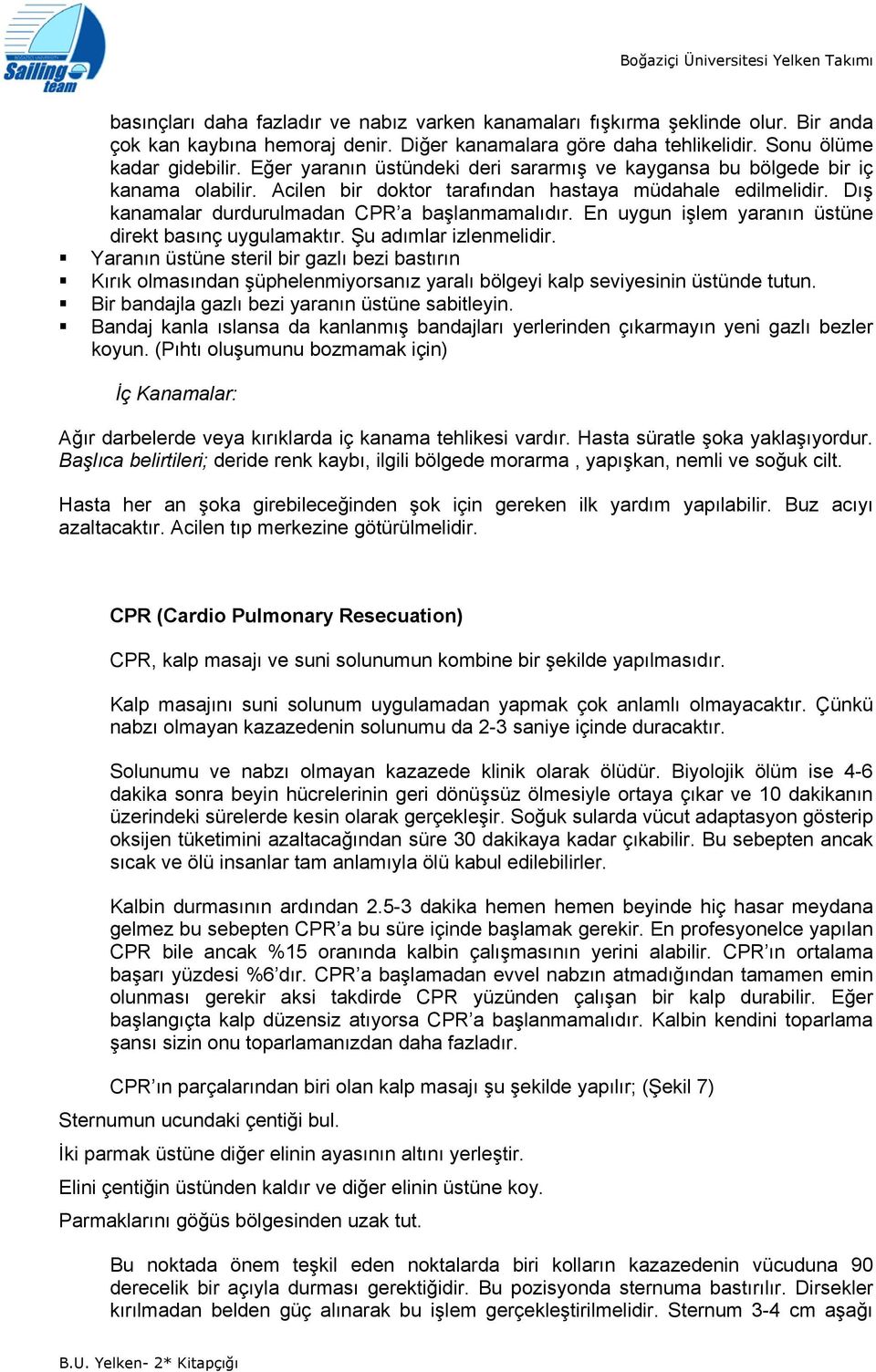 Dış kanamalar durdurulmadan CPR a başlanmamalıdır. En uygun işlem yaranın üstüne direkt basınç uygulamaktır. Şu adımlar izlenmelidir.