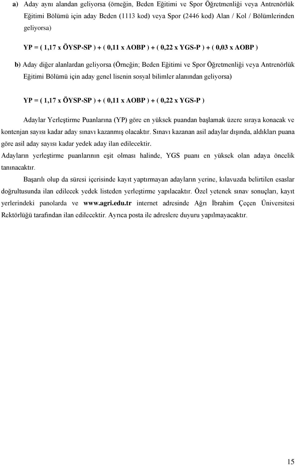 genel lisenin sosyal bilimler alanından geliyorsa) YP = ( 1,17 x ÖYSP-SP ) + ( 0,11 x AOBP ) + ( 0,22 x YGS-P ) Adaylar Yerleştirme Puanlarına (YP) göre en yüksek puandan başlamak üzere sıraya