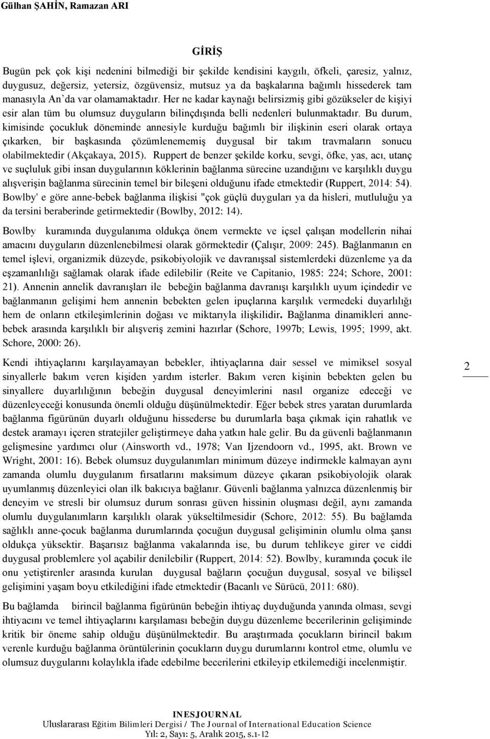 Bu durum, kimisinde çocukluk döneminde annesiyle kurduğu bağımlı bir ilişkinin eseri olarak ortaya çıkarken, bir başkasında çözümlenememiş duygusal bir takım travmaların sonucu olabilmektedir