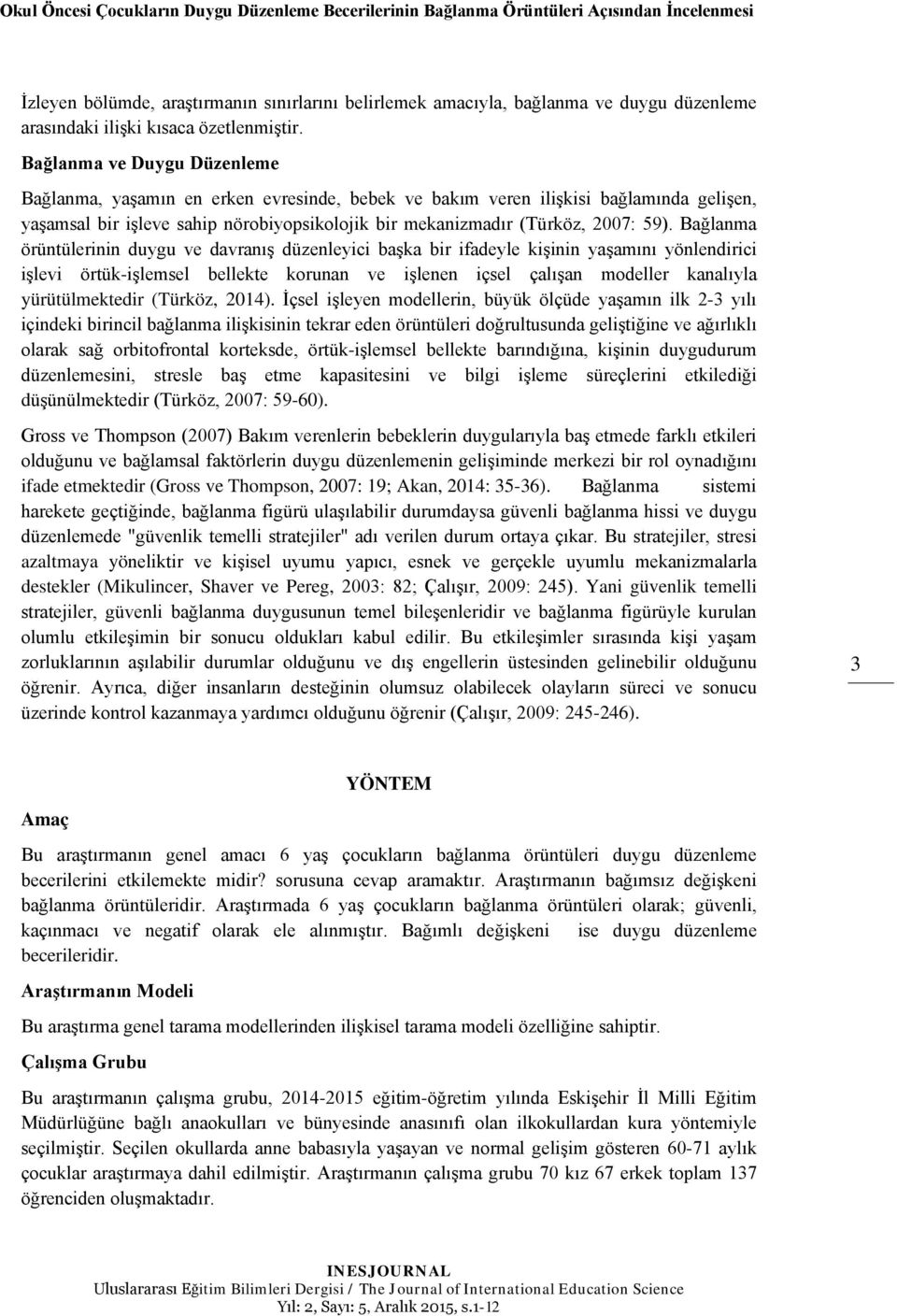 Bağlanma ve Duygu Düzenleme Bağlanma, yaşamın en erken evresinde, bebek ve bakım veren ilişkisi bağlamında gelişen, yaşamsal bir işleve sahip nörobiyopsikolojik bir mekanizmadır (Türköz, 2007: 59).