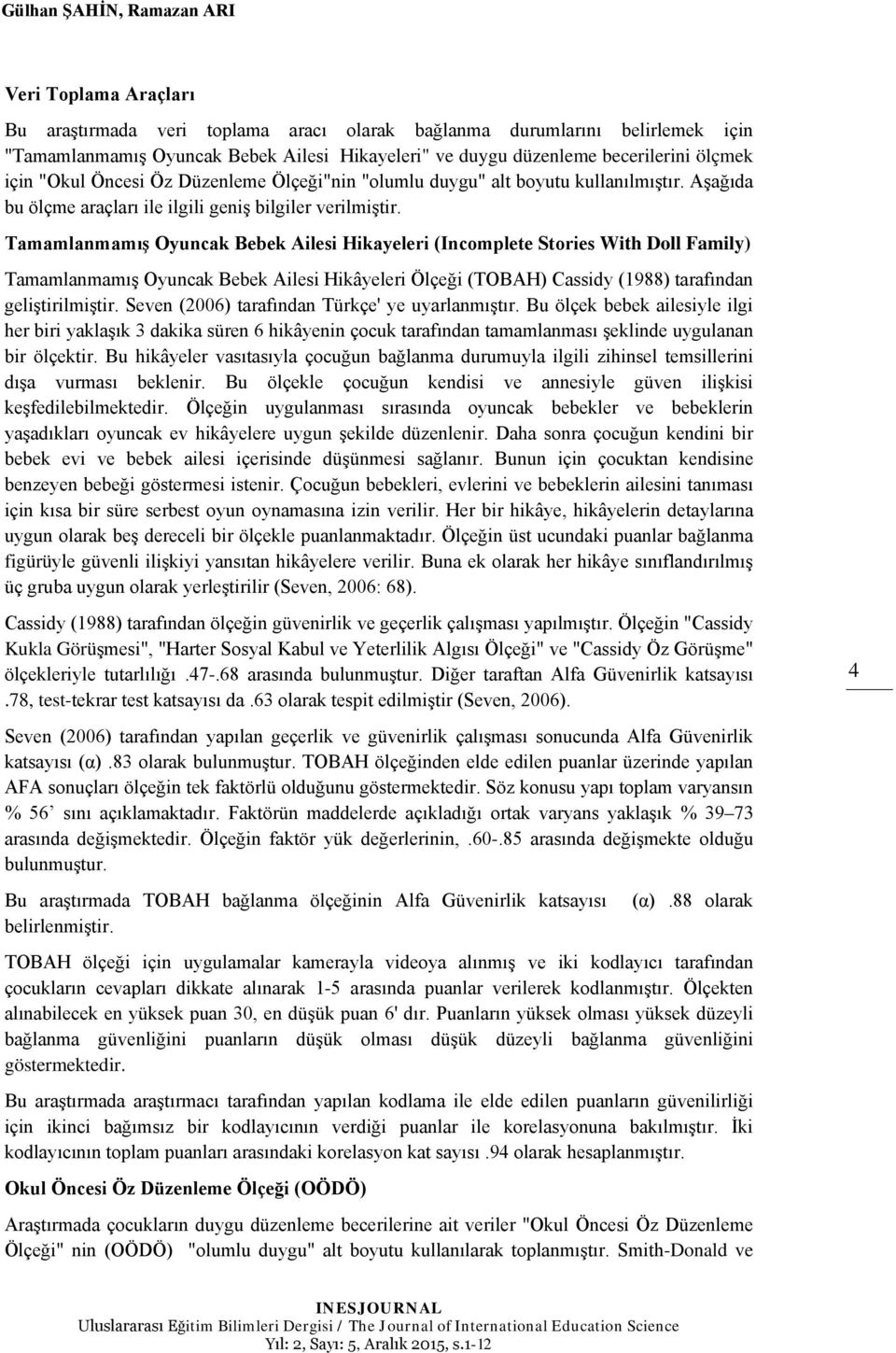 Tamamlanmamış Oyuncak Bebek Ailesi Hikayeleri (Incomplete Stories With Doll Family) Tamamlanmamış Oyuncak Bebek Ailesi Hikâyeleri Ölçeği (TOBAH) Cassidy (1988) tarafından geliştirilmiştir.