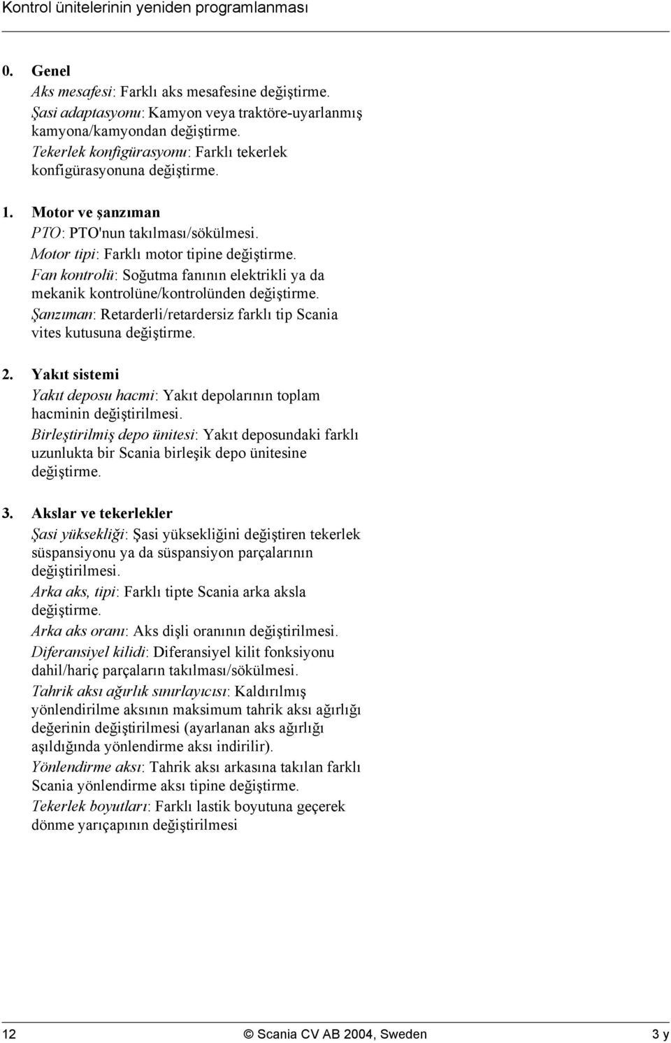 Fan kontrolü: Soğutma fanının elektrikli ya da mekanik kontrolüne/kontrolünden değiştirme. Şanzıman: Retarderli/retardersiz farklı tip Scania vites kutusuna değiştirme. 2.