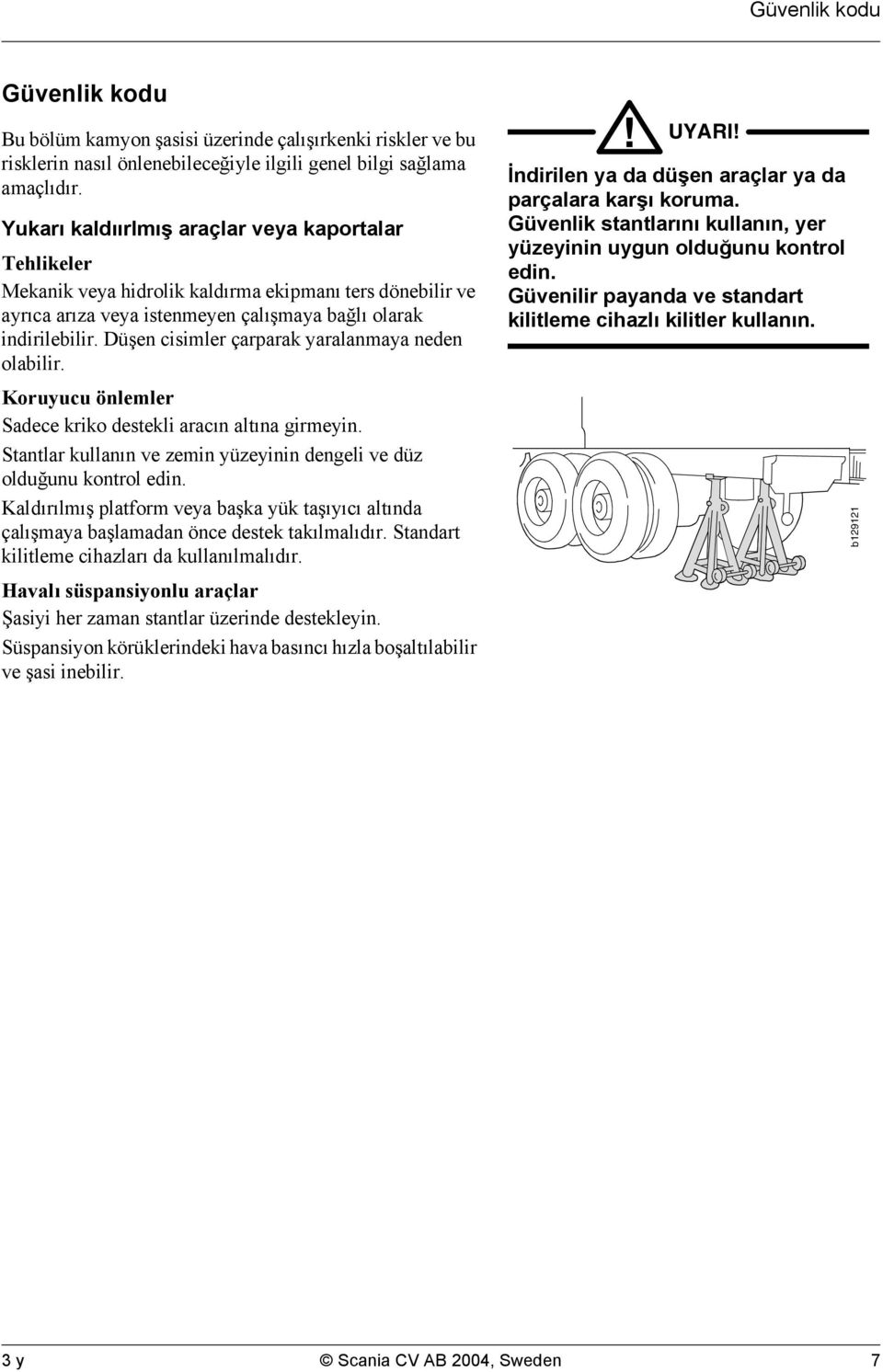 Düşen cisimler çarparak yaralanmaya neden olabilir. Koruyucu önlemler Sadece kriko destekli aracın altına girmeyin. Stantlar kullanın ve zemin yüzeyinin dengeli ve düz olduğunu kontrol edin.