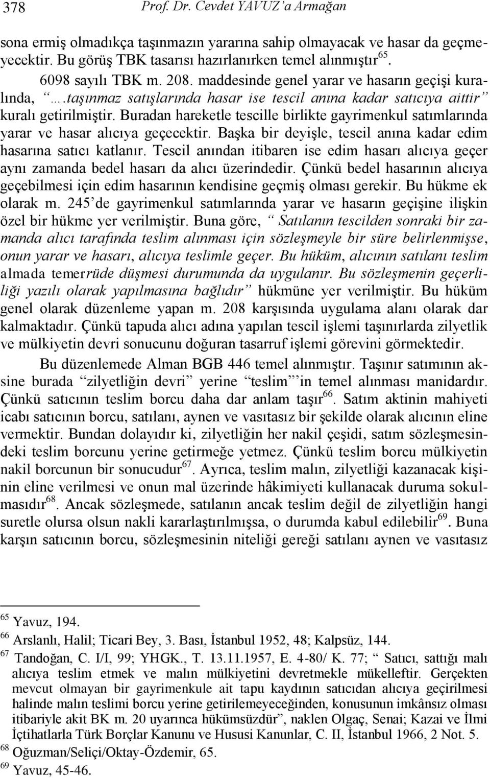 Buradan hareketle tescille birlikte gayrimenkul satımlarında yarar ve hasar alıcıya geçecektir. BaĢka bir deyiģle, tescil anına kadar edim hasarına satıcı katlanır.