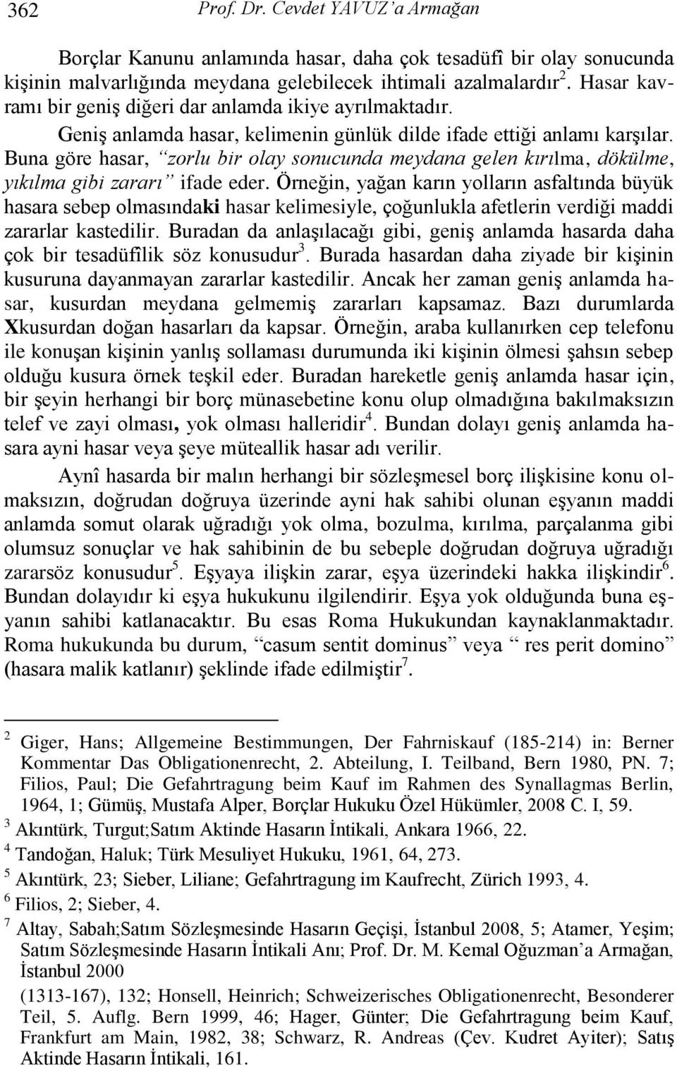 Buna göre hasar, zorlu bir olay sonucunda meydana gelen kırılma, dökülme, yıkılma gibi zararı ifade eder.