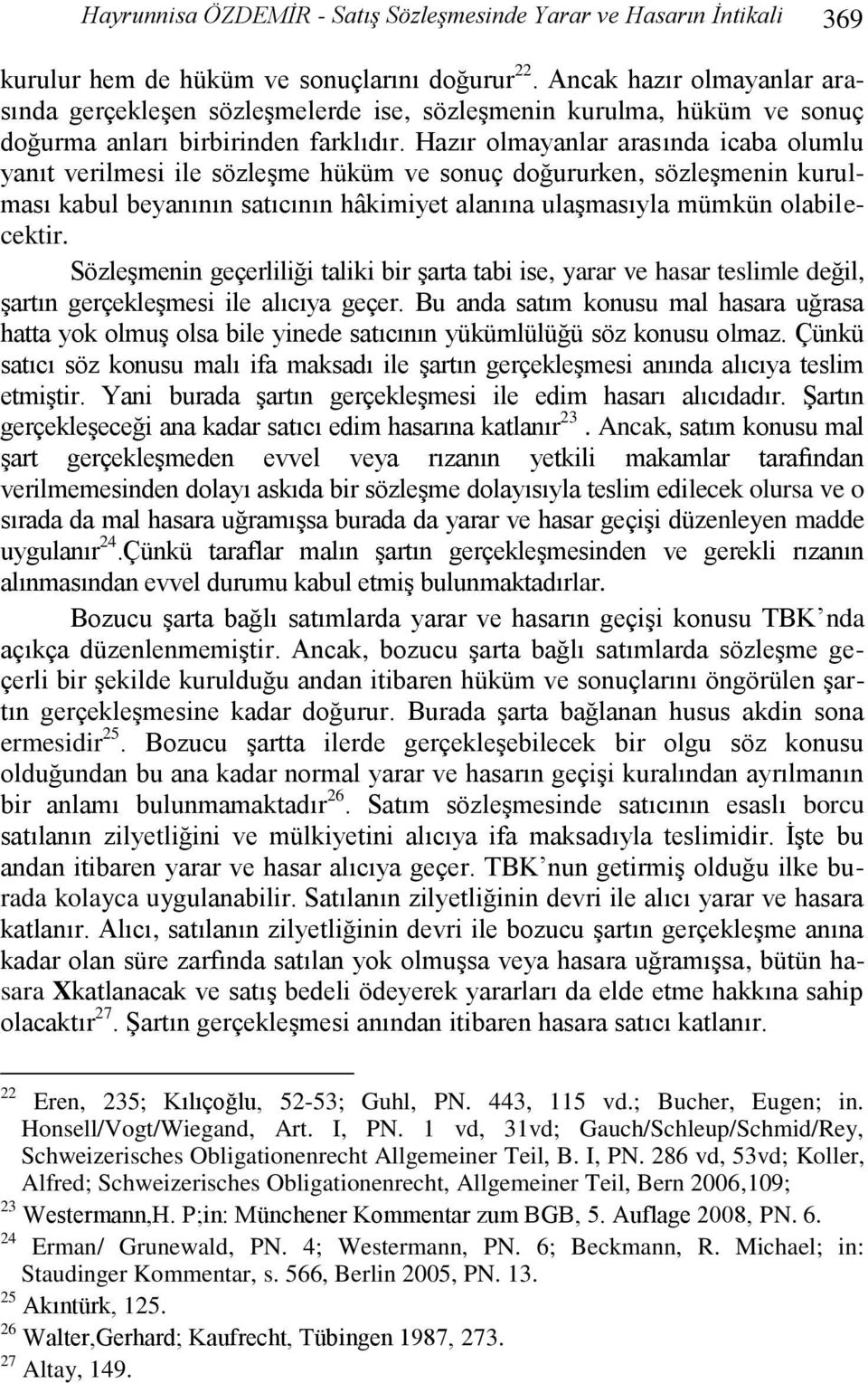 Hazır olmayanlar arasında icaba olumlu yanıt verilmesi ile sözleģme hüküm ve sonuç doğururken, sözleģmenin kurulması kabul beyanının satıcının hâkimiyet alanına ulaģmasıyla mümkün olabilecektir.