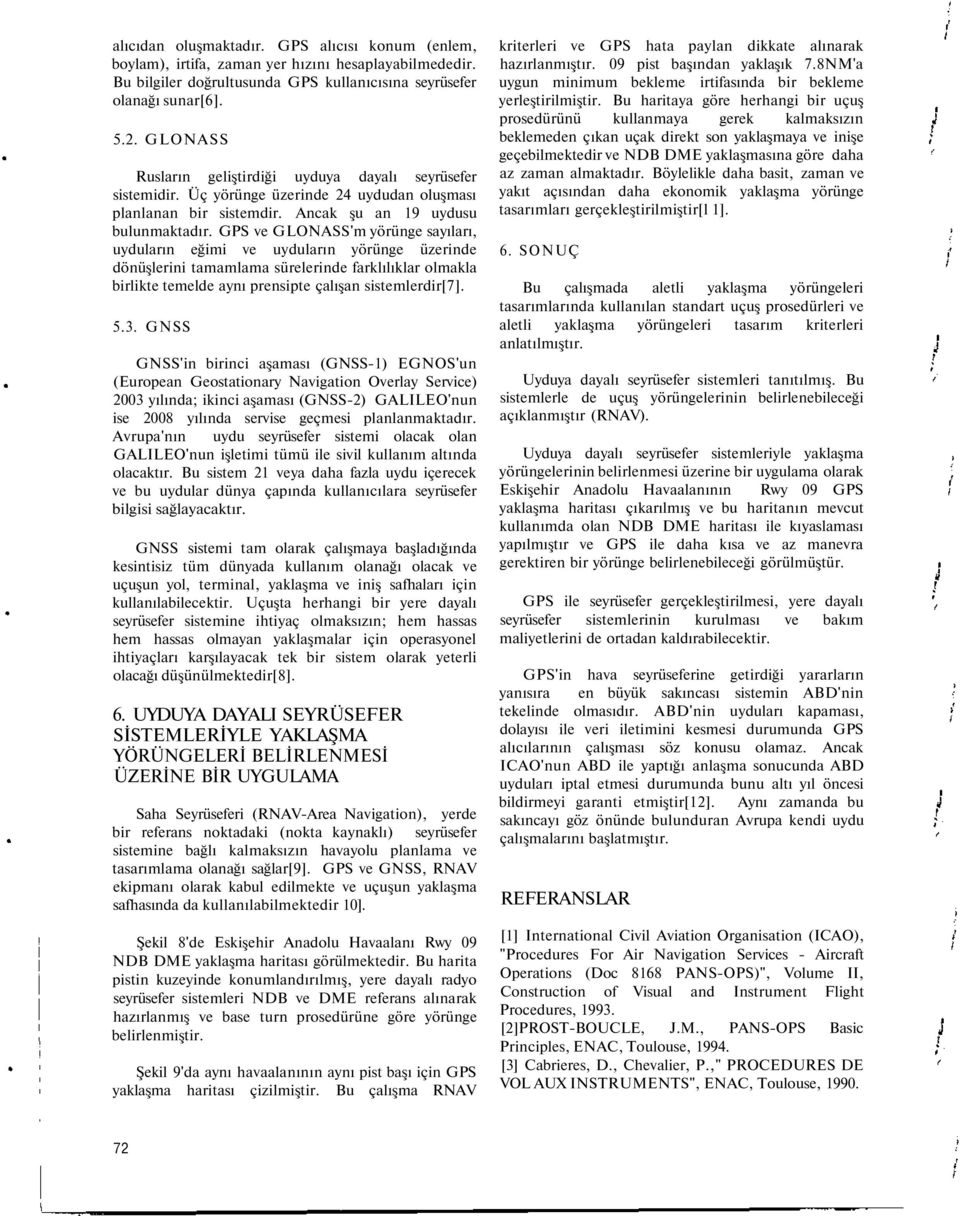 GPS ve GLONASS'm yörünge sayıları, uyduların eğimi ve uyduların yörünge üzerinde dönüşlerini tamamlama sürelerinde farklılıklar olmakla birlikte temelde aynı prensipte çalışan sistemlerdir[7]. 5.3.