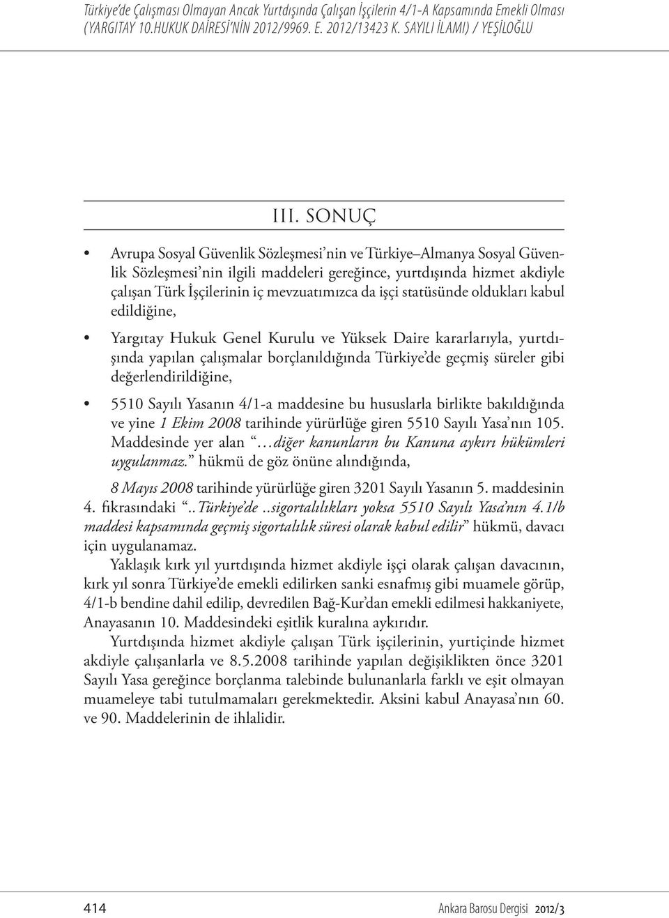 değerlendirildiğine, 5510 Sayılı Yasanın 4/1-a maddesine bu hususlarla birlikte bakıldığında ve yine 1 Ekim 2008 tarihinde yürürlüğe giren 5510 Sayılı Yasa nın 105.