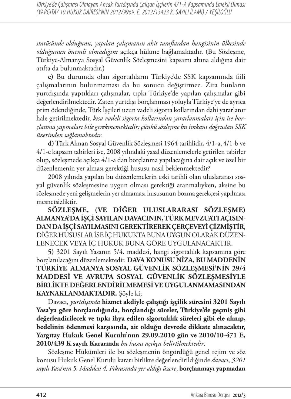 ) c) Bu durumda olan sigortalıların Türkiye de SSK kapsamında fiili çalışmalarının bulunmaması da bu sonucu değiştirmez.